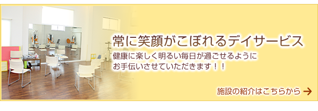 常に笑顔がこぼれるデイサービス 健康に楽しく明るい毎日が過ごせるように お手伝いさせていただきます！！施設の紹介はこちらから 