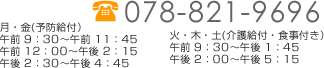 078-821-9696 月・金(予防給付） 午前 9：30～午前 11：45 午前 12：00～午後 2：15 午後 2：30～午後 4：45 火・木・土(介護給付・食事付き） 午前 9：30～午後 1：45 午後 2：00～午後 5：15