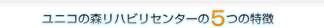 ユニコの森リハビリセンター御影の5つの特徴